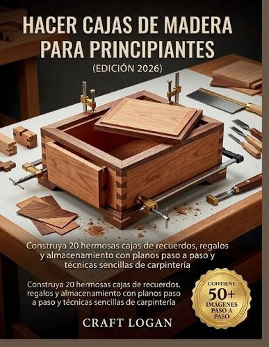 Hacer cajas de madera para principiantes (Edición 2026): Construya 20 hermosas cajas de recuerdos, regalos y almacenamiento con planos paso a paso y técnicas sencillas de carpintería