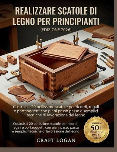 Realizzare scatole di legno per principianti (Edizione 2026): Costruisci 20 bellissime scatole per ricordi, regali e portaoggetti con piani passo passo e semplici tecniche di lavorazione del legno