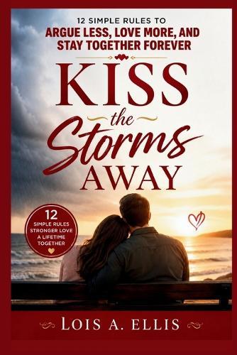 Kiss the Storms Away: 12 Simple Rules to Argue Less, Love More, and Stay Together Forever