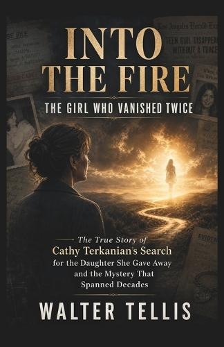 Into the Fire: The Girl Who Vanished Twice: The True Story of Cathy Terkanian's Search for the Daughter She Gave Away and the Mystery That Spanned Decades