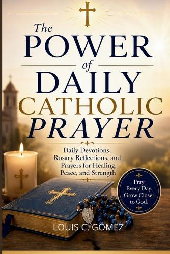 The Power of Daily Catholic Prayer: Daily Devotions, Rosary Reflections, and Prayers for Healing, Peace, and Strength
