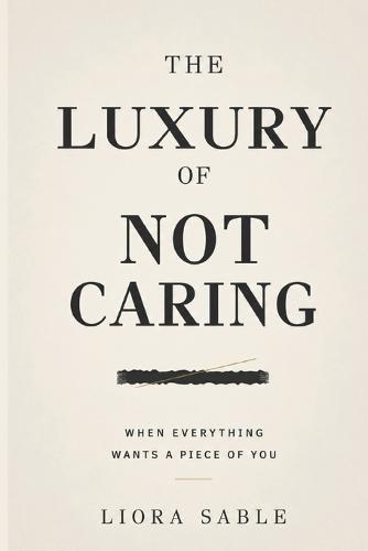 The Luxury of Not Caring: When Everything Wants a Piece of You