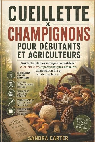 Cueillette de champignons pour débutants et agriculteurs: Guide des plantes sauvages comestibles: cueillette sûre, espèces toxiques similaires, alimentation bio et survie en plein air