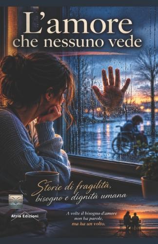 L'amore che nessuno vede: Storie di fragilità, bisogno e dignità umana