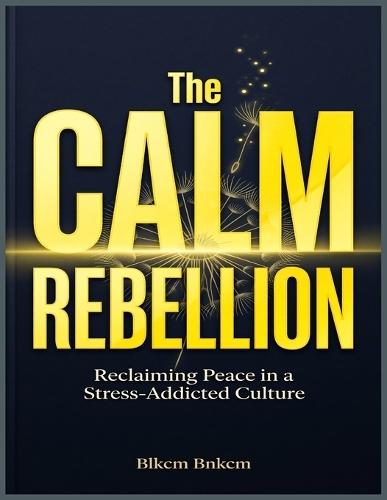 The Calm Rebellion: Reclaiming Peace in a Stress-Addicted Culture
