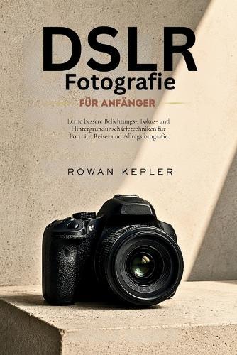 DSLR-Fotografie für Anfänger: Lerne bessere Belichtungs-, Fokus- und Hintergrundunschärfetechniken für Porträt-, Reise- und Alltagsfotografie.