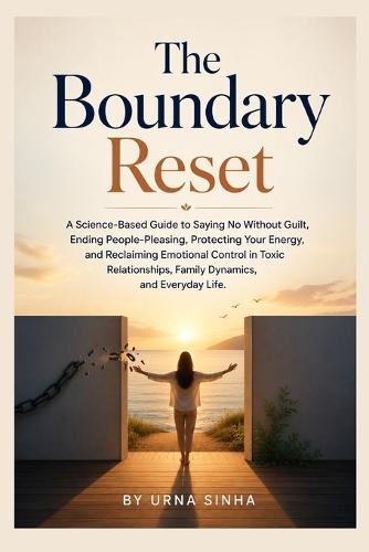 The Boundary Reset: A Science-Based Guide to Saying No Without Guilt, Ending People-Pleasing, Protecting Your Energy, and Reclaiming Emotional Control in Toxic Relationships, Family Dynamics, and Everyday Life.