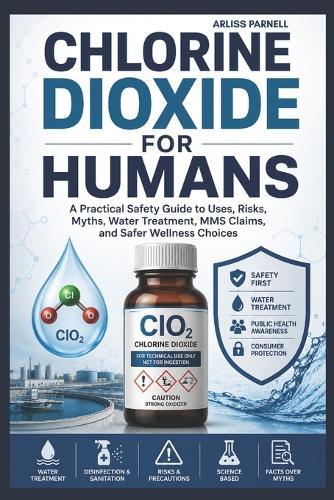 Chlorine Dioxide For Humans: A Practical Safety Guide to Uses, Risks, Myths, Water Treatment, MMS Claims, and Safer Wellness Choices.