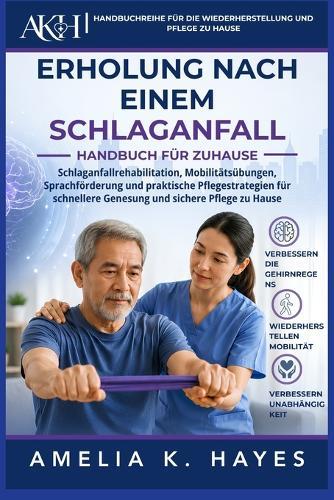 Handbuch Zur Rehabilitation Nach Einem Schlaganfall Zu Hause: Schlaganfallrehabilitation, Mobilitätsübungen, Sprachförderung und praktische Pflegestrategien für schnellere Genesung und sichere Pflege zu Hause