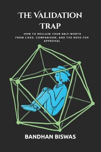 The Validation Trap: How to reclaim your self-worth from likes, comparison, and the need for approval