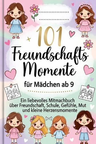 101 Freundschafts Momente für Mädchen ab 9: Ein liebevolles Mitmachbuch über Freundschaft, Schule, Gefühle, Mut und kleine Herzensmomente