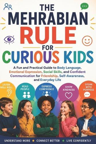 The Mehrabian's Rule for Curious Kids: A Fun and Practical Guide to Body Language, Emotional Expression, Social Skills, and Confident Communication for Friendship, Self-Awareness, and Everyday Life