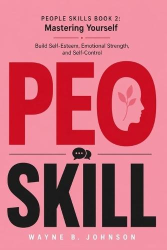 People Skills Book 2: Mastering Yourself: Build Self-Esteem, Emotional Strength, and Self-Control