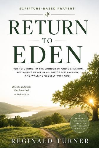 Return to Eden: For Returning to the Wonder of God's Creation, Reclaiming Peace in an Age of Distraction, and Walking Closely with God
