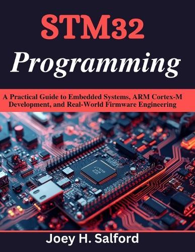 STM32 Programming: A Practical Guide to Embedded Systems, ARM Cortex-M Development, and Real-World Firmware Engineering