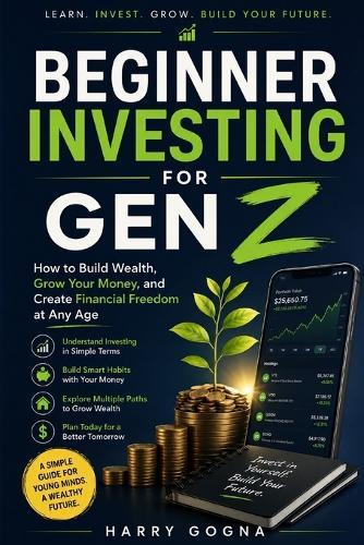 Beginner Investing for Gen Z: How to Build Wealth, Grow Your Money, and Create Financial Freedom at Any Age
