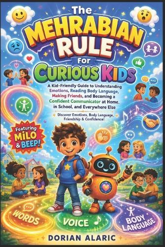 The Mehrabian Rule for Curious Kids: A Kid-Friendly Guide to Understanding Emotions, Reading Body Language, Making Friends, and Becoming a Confident Communicator at Home, in School, and Everywhere Else For Ages 4-10