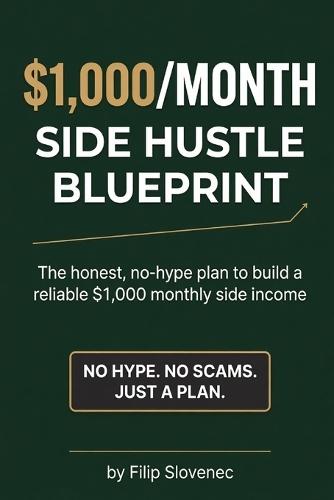 The $1,000/Month Side Hustle Blueprint: A No-Hype Plan for People With a Day Job, No Extra Time, and Zero Tolerance for Scams