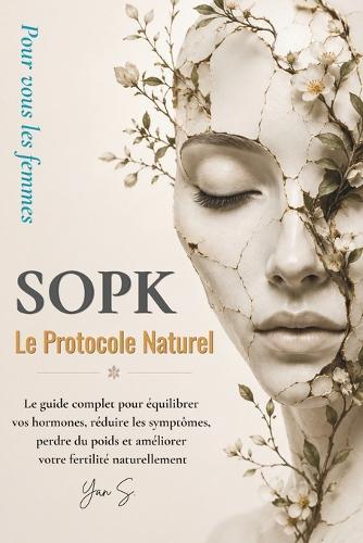 Sopk: Le Protocole Naturel: Le guide complet pour équilibrer vos hormones, réduire les symptômes, perdre du poids et améliorer votre fertilité naturellement