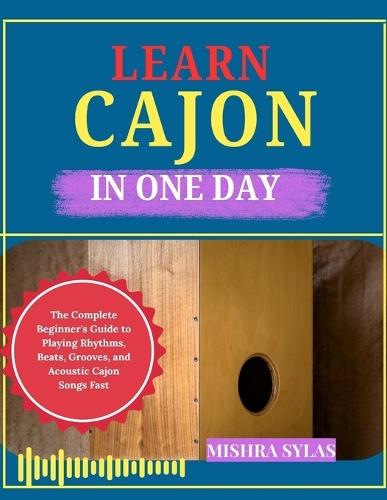 Learn Cajon in One Day: The Complete Beginner's Guide to Playing Rhythms, Beats, Grooves, and Acoustic Cajon Songs Fast
