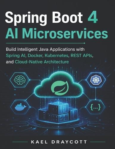 Spring Boot 4 AI Microservices: Build Intelligent Java Applications with Spring AI, Docker, Kubernetes, REST APIs, and Cloud-Native Architecture