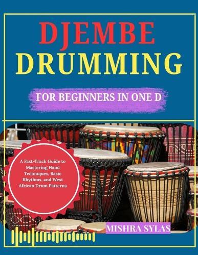Djembe Drumming for Beginners in One Day: A Fast-Track Guide to Mastering Hand Techniques, Basic Rhythms, and West African Drum Patterns