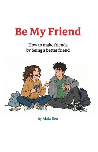 Be My Friend: How to make friends by being a better friend
