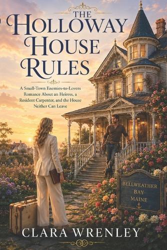 The Holloway House Rules: A Small-Town Enemies-to-Lovers Romance About an Heiress, a Resident Carpenter, and the House Neither Can Leave