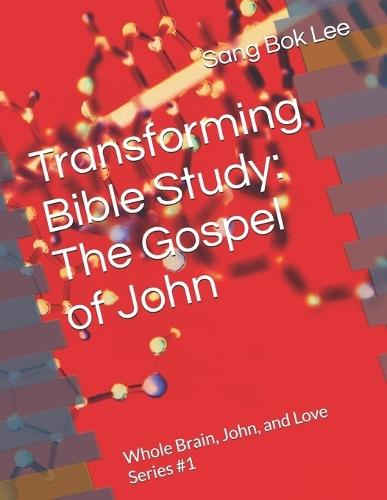 Transforming Bible Study: The Gospel of John: Whole Brain, John, and Love Series #1