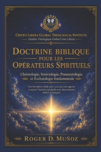 Doctrine Biblique Pour Les Opérateurs Spirituels: Christologie - Sotériologie - Pneumatologie - Eschatologie Fondamentale