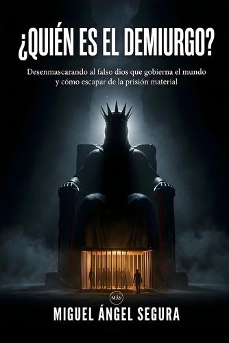 ¿Quién es el Demiurgo?: Desenmascarando al falso dios que gobierna el mundo y cómo escapar de la prisión material