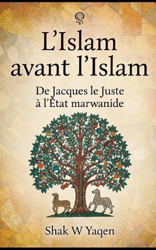 L'Islam avant l'Islam: De Jacques le Juste à l'État marwanide - Un voyage de relecture critique