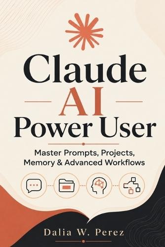 Claude AI Power User: Master Prompts, Projects, Memory & Advanced Workflows