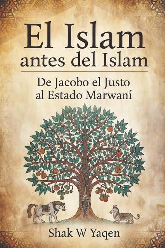 El Islam antes del Islam: De Jacobo el Justo al Estado Marwaní - Un viaje de relectura crítica