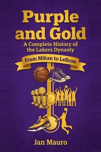 Purple and Gold: A Complete History of the Lakers Dynasty: From Mikan to LeBron - Every Era, Every Title, and Every Legend of the Los Angeles Lakers