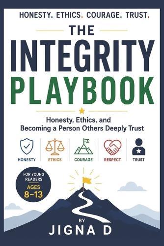 The Integrity Playbook: Honesty, Ethics, and Becoming a Person Others Deeply Trust For Young Readers Ages 8 to 13