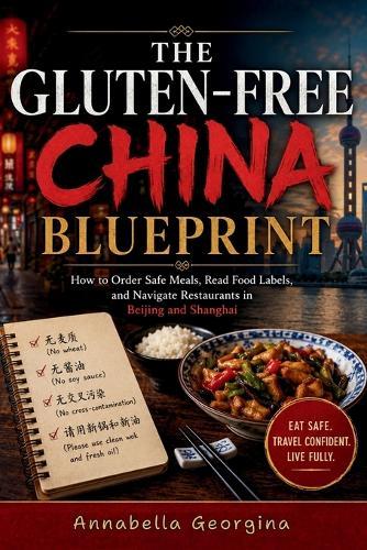The Gluten-Free China Blueprint: How to Order Safe Meals, Read Food Labels and Navigate Restaurants in Beijing & Shanghai