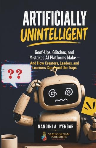 Artificially Unintelligent: Goof-Ups, Glitches, and Mistakes AI Platforms Make - And How Creators, Leaders, and Learners Can Avoid the Traps
