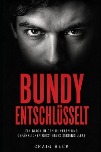 Bundy entschlüsselt: Im dunklen und gefährlichen Geist eines Serienmörders