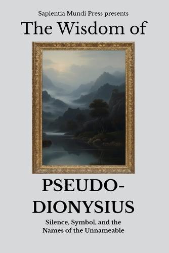 The Wisdom of Pseudo-Dionysius: Silence, Symbol, and the Names of the Unnameable