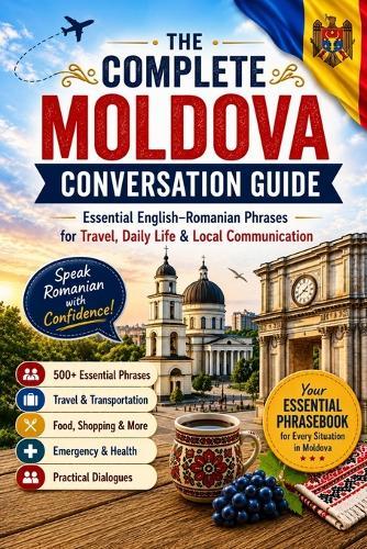 The Complete Moldova Conversation Guide: Essential English-Romanian Phrases for Travel, Daily Life & Local Communication