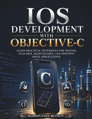 iOS Development with Objective-C: Learn Practical Techniques for Writing Scalable, Maintainable, and Efficient Apple Applications