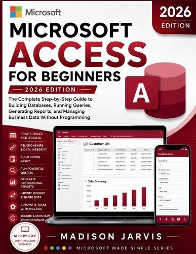 Microsoft Access for Beginners 2026: The Complete Step-by-Step Guide to Building Databases, Running Queries, Generating Reports, and Managing Business Data Without Programming