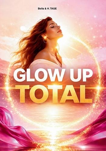 Glow up total: Corps, esprit, énergie, rela-tions: pour une transfor-mation en 60 jours