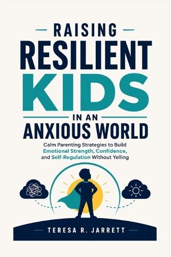 Raising Resilient Kids in an Anxious World: Calm Parenting Strategies to Build Emotional Strength, Confidence, and Self-Regulation Without Yelling