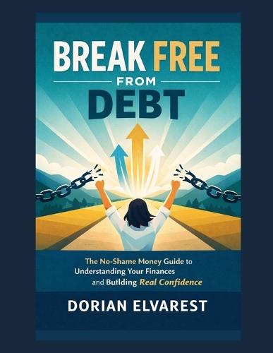 Break Free From Debt: The No-Shame Money Guide to Understanding Your Finances and Building Real Confidence