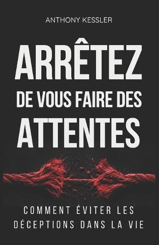 Arrêtez de vous faire des attentes: Comment éviter les déceptions dans la vie