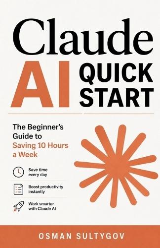 Claude AI Quick Start: The Beginner's Guide to Saving 10 Hours a Week