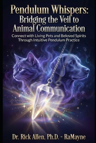 Pendulum Whispers: Bridging the Veil to Animal Communication: Connect with Living Pets and Beloved Spirits Through Intuitive Pendulum Practice