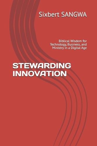 Stewarding Innovation: Biblical Wisdom for Technology, Business, and Ministry in a Digital Age